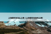 上海摩托车怎么上牌（上海摩托车如何上牌）