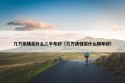 几万块钱买什么二手车好（几万块钱买什么轿车好）