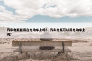 汽车电瓶能用在电动车上吗？ 汽车电瓶可以用电动车上吗？