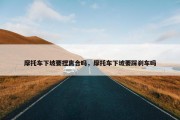 摩托车下坡要捏离合吗，摩托车下坡要踩刹车吗