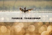 汽车电瓶位置，汽车电瓶位置嗡嗡声