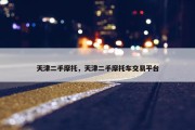 天津二手摩托，天津二手摩托车交易平台
