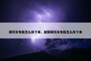 摩托车电瓶怎么拆下来，踏板摩托车电瓶怎么拆下来