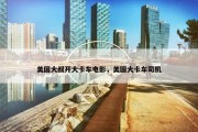 美国大叔开大卡车电影，美国大卡车司机