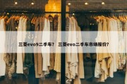 三菱evo9二手车？ 三菱evo二手车市场报价？