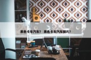 黑色卡车汽车？ 黑色卡车汽车图片？