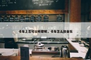 卡车上否可以听歌呢，卡车怎么放音乐
