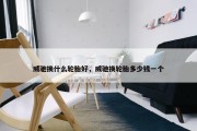 威驰换什么轮胎好，威驰换轮胎多少钱一个