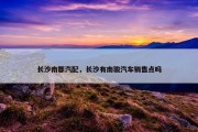 长沙南郡汽配，长沙有南骏汽车销售点吗