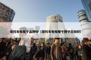 摩托车电瓶个品牌好（摩托车电瓶哪个牌子比较好）