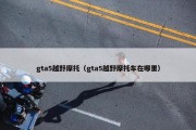 gta5越野摩托（gta5越野摩托车在哪里）