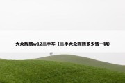 大众辉腾w12二手车（二手大众辉腾多少钱一辆）