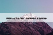 摩托罗拉新上市手机？ 摩托罗拉新上市手机价格？