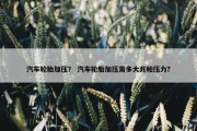 汽车轮胎加压？ 汽车轮胎加压需多大兆帕压力？