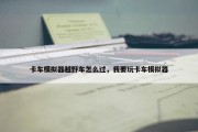 卡车模拟器越野车怎么过，我要玩卡车模拟器