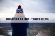 美国大叔改装皮卡车（国外一个改装皮卡越野视频）
