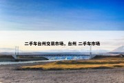 二手车台州交易市场，台州 二手车市场