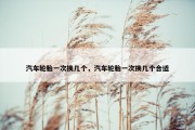 汽车轮胎一次换几个，汽车轮胎一次换几个合适