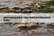 自制汽车应急启动电源（自制汽车应急启动电源选用什么电池好）