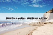 横垛到泰兴汽车时刻表？ 横垛到泰兴有多少公里？