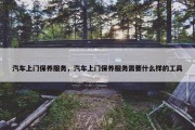 汽车上门保养服务，汽车上门保养服务需要什么样的工具
