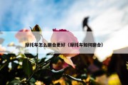 摩托车怎么磨合更好（摩托车如何磨合）