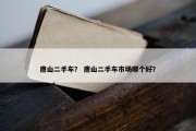 唐山二手车？ 唐山二手车市场哪个好？
