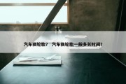 汽车换轮胎？ 汽车换轮胎一般多长时间？