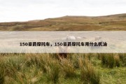 150豪爵摩托车，150豪爵摩托车用什么机油