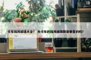 卡车挡风玻璃大全？ 大卡车的挡风玻璃都是垂直的吗？