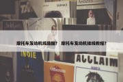 摩托车发动机线路图？ 摩托车发动机接线教程？