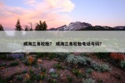 威海三角轮胎？ 威海三角轮胎电话号码？