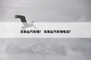 石景山汽车场？ 石景山汽车场电话？