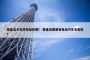 秦皇岛卡车快充站在哪？ 秦皇岛哪里有电动汽车充电桩？