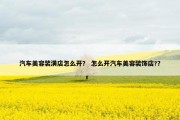 汽车美容装潢店怎么开？ 怎么开汽车美容装饰店?？