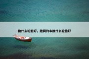 换什么轮胎好，跑网约车换什么轮胎好