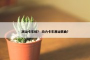 潮汕卡车妹？ 动力卡车潮汕歌曲？