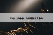 摩托能上高速吗？ 云南摩托能上高速吗？