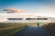 大蟒蛇摩托车报价？ 大蟒蛇400cc摩托车视频？