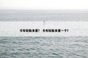 卡车轮胎多重？ 卡车轮胎多重一个？
