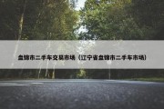 盘锦市二手车交易市场（辽宁省盘锦市二手车市场）