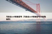 马自达cx5轮胎型号（马自达cx5轮胎型号20轮胎推荐）
