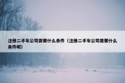 注册二手车公司需要什么条件（注册二手车公司需要什么条件呢）