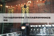 汽车方向盘转动时吱吱响（汽车方向盘转动时吱吱响还能开吗）