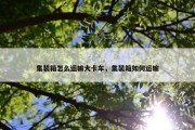 集装箱怎么运输大卡车，集装箱如何运输