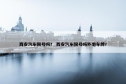 西安汽车限号吗？ 西安汽车限号吗外地车牌？