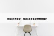 巩义二手车交易？ 巩义二手车交易市场在哪里？