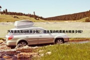 汽车清洗发动机多少钱？ 清洗发动机费用大概多少钱？
