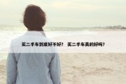 买二手车到底好不好？ 买二手车真的好吗？