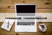 汽车前挡风玻璃油膜，汽车前挡风玻璃油膜怎么处理